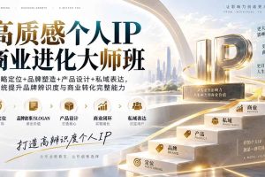 (20324期)高质感个人IP商业进化大师班:战略定位+品牌塑造+产品设计+私域表达,系统提升品牌辨识度与商业转化完整能力