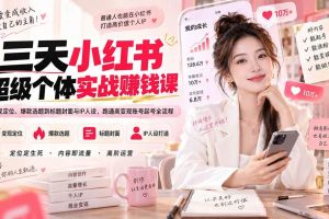 (20331期)三天小红书超级个体实战赚钱课:从变现定位、爆款选题到标题封面与IP人设,跑通高变现账号起号全流程