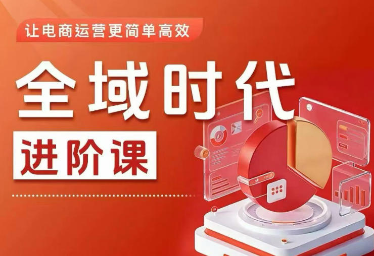 全域时代进阶课,更简单高效的全域投放实操,让电商运营更简单高效(更新0908)