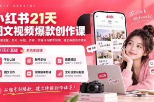 （20341期）小红书21天图文视频爆款创作课：掌握选题、图片、标题、内容、关键词与脚本剪辑，建立持续创作体系