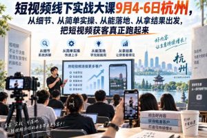短视频线下实战大课9月4-6日杭州，从细节、从简单实操、从能落地、从拿结果出发，把短视频获客真正跑起来