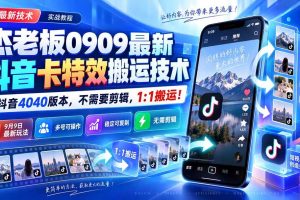 (20369期)杰老板0909最新抖音卡特效搬运技术,抖音4040版本,不需要剪辑,1:1搬运!
