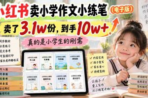 小红书卖小学作文小练笔(电子版),卖了3.1w份,到手10w+,真的是小学生的刚需