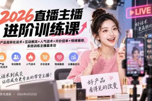 （20408期）2026直播主播进阶训练课：产品高转化话术+互动推流+人气话术+开价促单+情绪播感，系统训练主播基本功