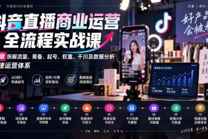 （20407期）抖音直播商业运营全流程实战课：10章拆解流量、筹备、起号、权重、千川及数据分析，搭建运营体系
