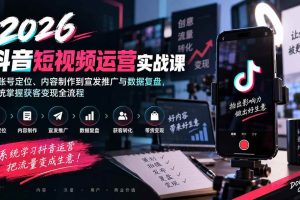 （20406期）2026抖音短视频运营实战课：从账号定位、内容制作到宣发推广与数据复盘，系统掌握获客变现全流程