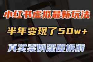 （20432期）小红书虚拟资料最新玩法，半年变现了50w+，真实案例深度拆解，可复制可批量