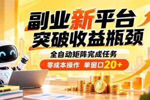 (20452期)副业新平台,突破收益瓶颈 全自动矩阵完成任务 零成本操作,单窗口20+