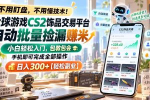 (20454期)全球游戏CS2饰品交易平台自动批量捡漏赚米,小白轻松入门,包教包会,手机即可完成全部操作,日入300+【轻松副业】