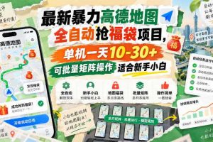 最新暴力高德地图全自动抢福袋项目，单机一天10-30+可批量矩阵操作适合新手小白