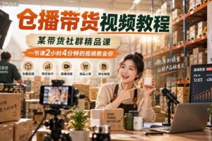 仓播带货视频教程,某带货社群精品课,一节课2小时4分钟的视频教会你