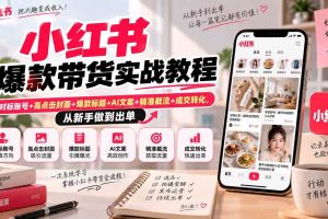 (20473期)小红书爆款带货实战教程|对标账号+高点击封面+爆款标题+AI文案+精准截流+成交转化,从新手做到出单