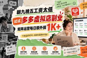 朝九晚五工资太低,试试多多虚拟店副业,矩阵运营每日额外搞1K+【揭秘】