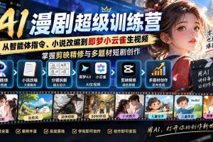 (20491期)AI漫剧超级特训营:从智能体指令、小说改编到即梦小云雀生视频,掌握剪映精修与多题材短剧创作