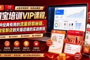 淘宝培训VIP课程,各种经典有用的流量获取秘籍,从淘宝新店到天猫店铺的实战教程(更新09月17日)