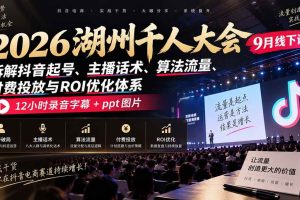 (20525期)2026湖州千人大会9月线下课:拆解抖音起号、主播话术、算法流量、付费投放与ROI优化体系,12小时录音字幕+ppt图片