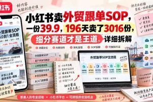 小红书卖外贸跟单sop，一份39.9，196天卖了3016份，细分赛道才是王道，详细拆解
