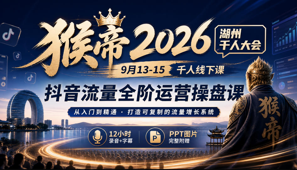 猴帝2026湖州千人大会9月13-15千人线下课,抖音流量全阶运营操盘课,12小时录音加字幕+ppt图片