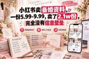 小红书卖备婚资料，一份5.99-9.99，卖了2.1w份，完全没有信息壁垒