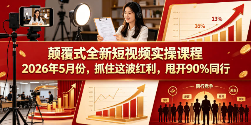 颠覆式全新短视频实操课程，抓住这波红利，甩开90%同行（更新2026年9月份）