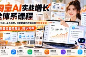 淘宝AI实战增长全体系课程，从AI认知、工具选型、技能封装到店铺运营全场景实操，配套全套技能包、提示词等