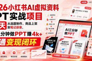 2026小红书AI虚拟资料PPT实战项目，21天从选题制作、商品上架到笔记获客，AI三分钟做PPT赚4k+跑通变现闭环（更新0927）