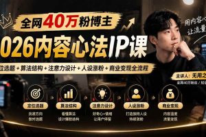 (20751期)全网40万粉博主-2026内容心法IP课:定位选题+算法结构+注意力设计+人设涨粉+商业变现全流程