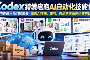 （20752期）【无水印】Codex跨境电商AI自动化技能包：国内直用+低门槛部署，覆盖AI生图、视频、选品与亚马逊运营自动化