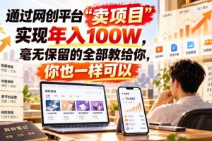 （20790期）通过网创平台“卖项目”实现年入百万，毫无保留的全部教给你！