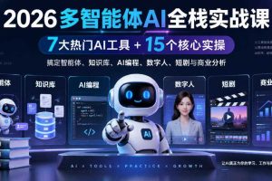 2026多智能体AI全栈实战课｜7大热门AI工具+15个核心实操，搞定智能体、知识库、AI编程、数字人、短剧与商业分析