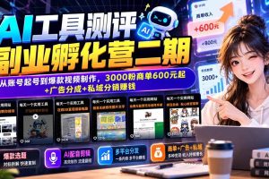 （20800期）AI工具测评副业孵化营二期：从账号起号到爆款视频制作，3000粉商单600元起+广告分成+私域分销赚钱