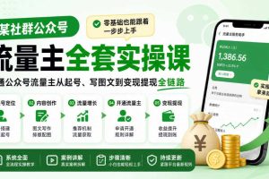 某社群公众号流量主全套实操课，零基础也能跟着一步步上手，打通公众号流量主从起号、写图文到变现提现全链路