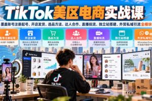 TikTok美区电商实战课,覆盖账号注册起号、开店发货、选品方法、达人合作、直播投流、独立站搭建、外贸私域引流全模块