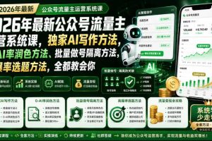 2026年最新公众号流量主运营系统课，独家AI写作方法，0-AI率润色方法、批量做号隔离方法、高爆率选题方法，全都教会你（更新1009）