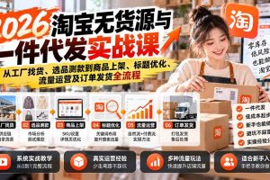 (20903期)2026淘宝无货源与一件代发实战课:从工厂找货、选品测款到商品上架、标题优化、流量运营及订单发货全流程