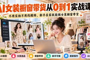 AI女装橱窗带货从0到1实战课，不用实拍不用找模特，新手在家就能做女装橱窗带货