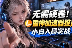 无需硬卷！雷神加速器推广，小白入局实战一天也能几十r