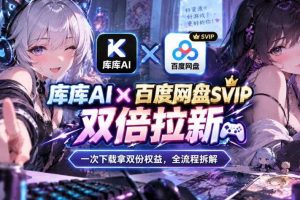 库库AI×百度网盘SVIP混合拉新教程：一次下载拿两份权益，全流程拆解