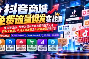 (20959期)抖音商城免费流量爆发实战:从蓝海选品、搜索关键词布局到猜你喜欢入池、商品卡爆单、千川全域放量及AI提效完整打法