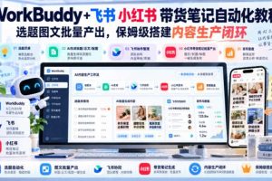 WorkBuddy+飞书小红书带货笔记自动化教程,选题图文批量产出,保姆级搭建内容生产闭环【文档】