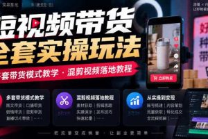 短视频带货全套实操玩法，多套带货模式教学，混剪视频落地教程