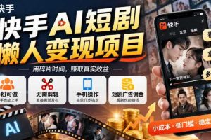 快手AI短剧懒人变现项目,0粉可做,无需剪辑直接搬运,手机简单操作靠短剧广告佣金增收