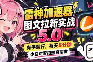 雷神加速器图文拉新实战5.0，有手就行，小白对着拍照发