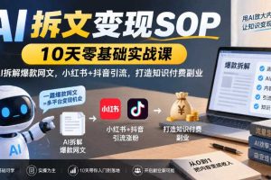 AI拆文变现SOP｜10天零基础实战课，AI拆解爆款网文，小红书+抖音引流，打造知识付费副业