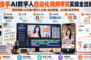 快手AI数字人自动化视频带货实操全流程|素材拆解+AI文案+数字人分身+自动剪辑,从0到1起号带货(更新26年)