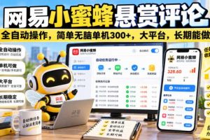 网易小蜜蜂悬赏评论,全自动操作,简单无脑单机300+,大平台,长期能做【揭秘】