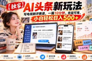 【独家】AI头条新玩法,写电视剧评赛道,一篇10分钟,收益可观,小白轻松日入500+