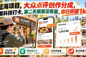 蓝海项目,大众点评创作分成,黑科技打卡,第二天就能见收益,单日突破1k+【揭秘】