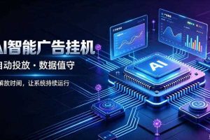 AI智能广告挂G|全自动广告任务运营项目拆解,解放时间解放双手,让系统持续运行【揭秘】