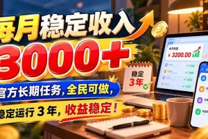 （21064期）每月稳定收入 3000+ 官方长期任务，全民可做， 稳定运行 3 年，收益稳定！